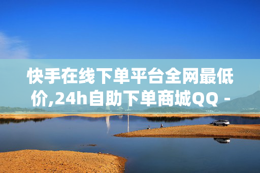 快手在线下单平台全网最低价,24h自助下单商城QQ - 24小时点赞业务 - Dy低价二十四小时下单平台